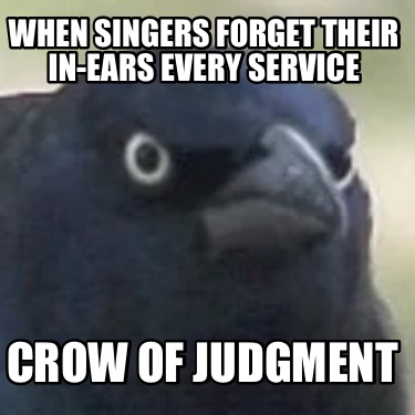 when-singers-forget-their-in-ears-every-service-crow-of-judgment