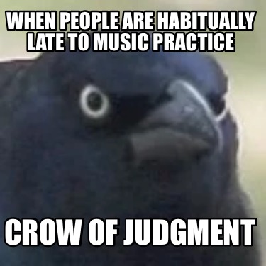 when-people-are-habitually-late-to-music-practice-crow-of-judgment