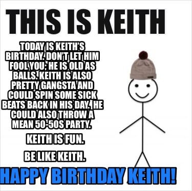 this-is-keith-happy-birthday-keith-today-is-keiths-birthday.-dont-let-him-fool-y