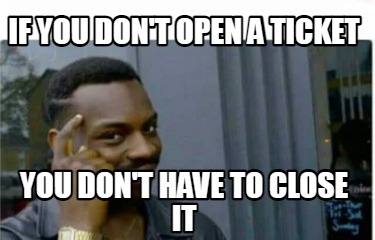 if-you-dont-open-a-ticket-you-dont-have-to-close-it