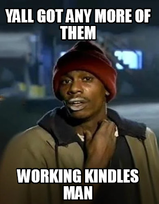 yall-got-any-more-of-them-working-kindles-man