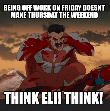 being-off-work-on-friday-doesnt-make-thursday-the-weekend-think-eli-think