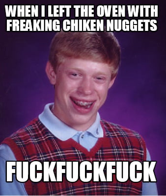 when-i-left-the-oven-with-freaking-chiken-nuggets-fuckfuckfuck