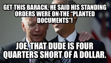 get-this-barack-he-said-his-standing-orders-were-on-the-planted-documents-joe-th