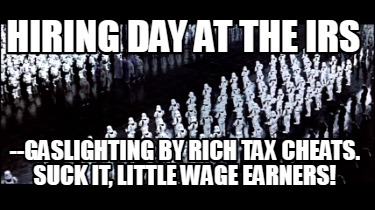 hiring-day-at-the-irs-gaslighting-by-rich-tax-cheats.-suck-it-little-wage-earner