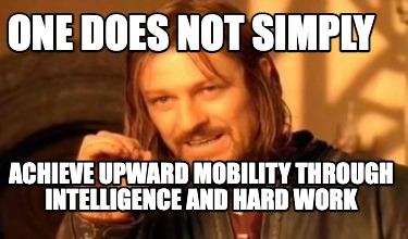 one-does-not-simply-achieve-upward-mobility-through-intelligence-and-hard-work