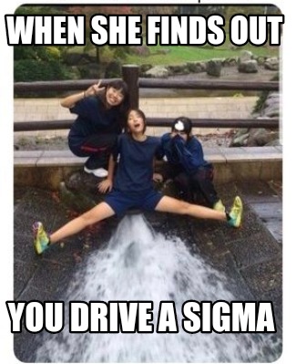 when-she-finds-out-you-drive-a-sigma
