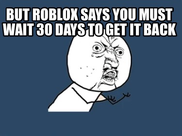 but-roblox-says-you-must-wait-30-days-to-get-it-back