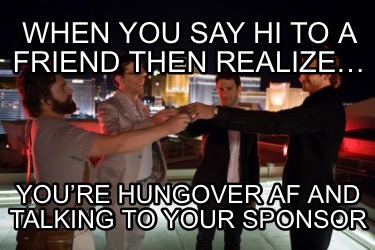 when-you-say-hi-to-a-friend-then-realize-youre-hungover-af-and-talking-to-your-s