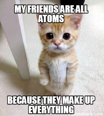 my-friends-are-all-atoms-because-they-make-up-everything