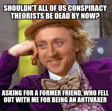 shouldnt-all-of-us-conspiracy-theorists-be-dead-by-now-asking-for-a-former-frien