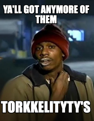 yall-got-anymore-of-them-torkkelitytys