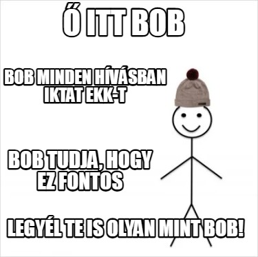 -itt-bob-legyl-te-is-olyan-mint-bob-bob-minden-hvsban-iktat-ekk-t-bob-tudja-hogy