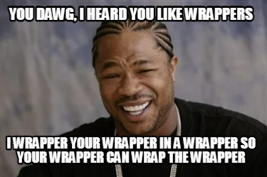 you-dawg-i-heard-you-like-wrappers-i-wrapper-your-wrapper-in-a-wrapper-so-your-w