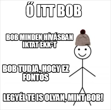 -itt-bob-legyl-te-is-olyan-mint-bob-bob-minden-hvsban-iktat-ekk-t-bob-tudja-hogy1
