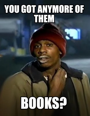 you-got-anymore-of-them-books