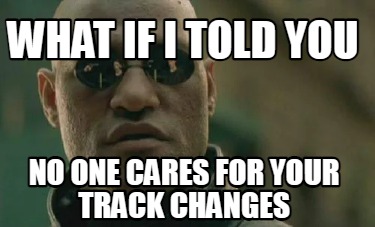 what-if-i-told-you-no-one-cares-for-your-track-changes