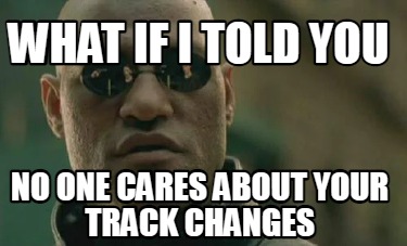 what-if-i-told-you-no-one-cares-about-your-track-changes