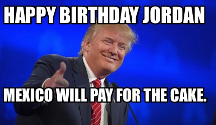 happy-birthday-jordan-mexico-will-pay-for-the-cake