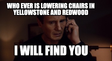who-ever-is-lowering-chairs-in-yellowstone-and-redwood-i-will-find-you