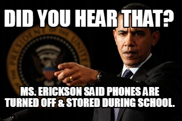did-you-hear-that-ms.-erickson-said-phones-are-turned-off-stored-during-school