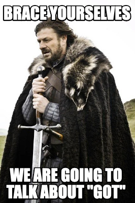 brace-yourselves-we-are-going-to-talk-about-got