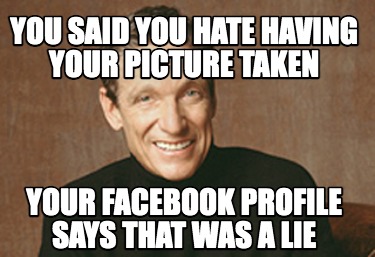 you-said-you-hate-having-your-picture-taken-your-facebook-profile-says-that-was-