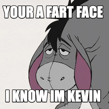 your-a-fart-face-i-know-im-kevin