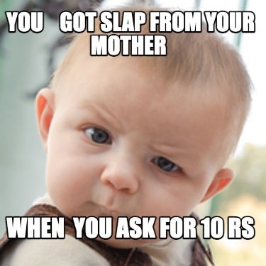 you-got-slap-from-your-mother-when-you-ask-for-10-rs