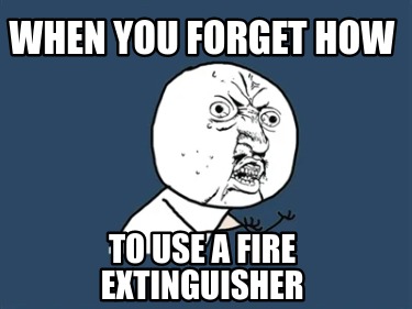 Meme Creator - Funny when you forget how to use a fire extinguisher