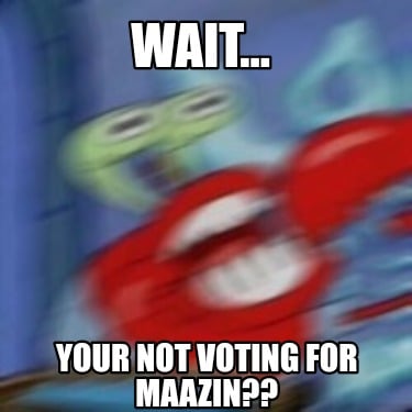 wait...-your-not-voting-for-maazin