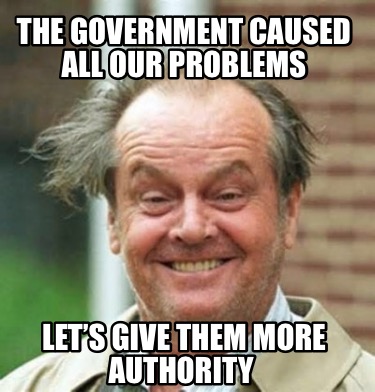 the-government-caused-all-our-problems-lets-give-them-more-authority