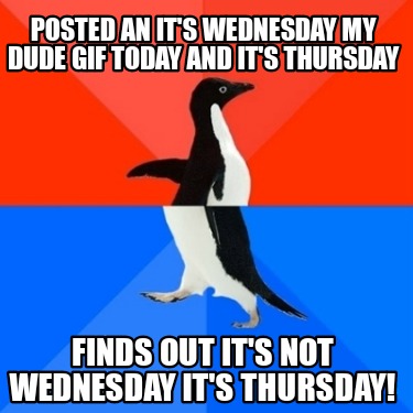 posted-an-its-wednesday-my-dude-gif-today-and-its-thursday-finds-out-its-not-wed