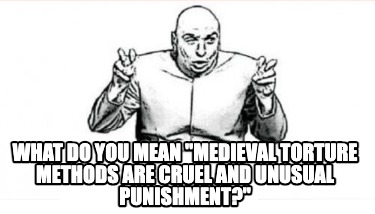 what-do-you-mean-medieval-torture-methods-are-cruel-and-unusual-punishment