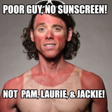 poor-guy-no-sunscreen-not-pam-laurie-jackie