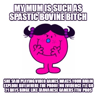my-mum-is-such-as-spastic-bovine-bitch-she-said-playing-video-games-makes-your-b