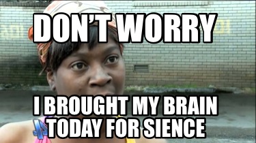 dont-worry-i-brought-my-brain-today-for-sience