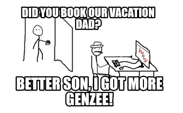did-you-book-our-vacation-dad-better-son-i-got-more-genzee
