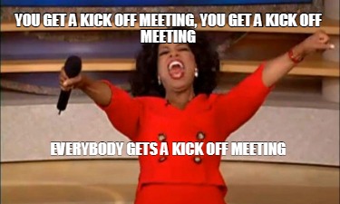 you-get-a-kick-off-meeting-you-get-a-kick-off-meeting-everybody-gets-a-kick-off-