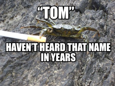 tom-havent-heard-that-name-in-years