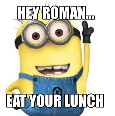hey-roman-eat-your-lunch