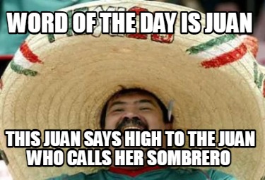 word-of-the-day-is-juan-this-juan-says-high-to-the-juan-who-calls-her-sombrero