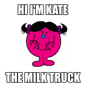 Meme Creator - Funny Hi I'm Kate The milk truck Meme Generator at ...