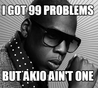 i-got-99-problems-but-akio-aint-one