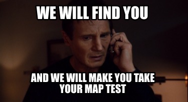 we-will-find-you-and-we-will-make-you-take-your-map-test