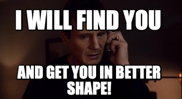 i-will-find-you-and-get-you-in-better-shape