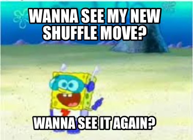 wanna-see-my-new-shuffle-move-wanna-see-it-again
