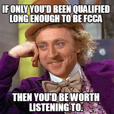 if-only-youd-been-qualified-long-enough-to-be-fcca-then-youd-be-worth-listening-
