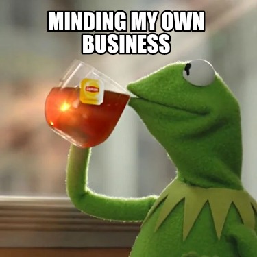 Meme Creator Funny MINDING MY OWN BUSINESS Meme Generator at