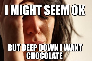i-might-seem-ok-but-deep-down-i-want-chocolate
